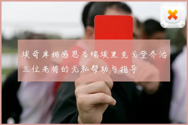 埃奇库姆感恩洛瑞埃里克戈登乔治三位老将的无私帮助与指导