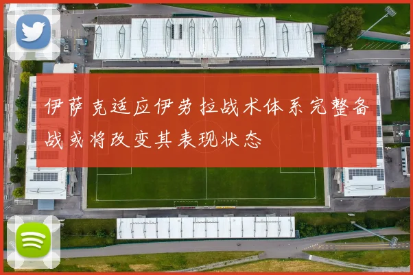 伊萨克适应伊劳拉战术体系完整备战或将改变其表现状态