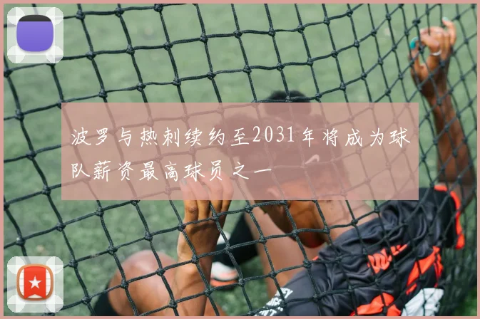 波罗与热刺续约至2031年将成为球队薪资最高球员之一