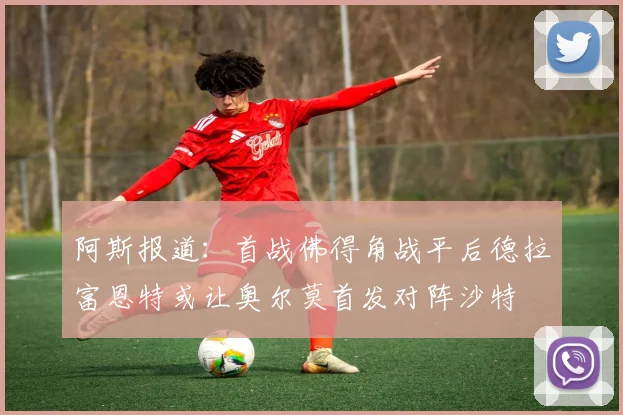 阿斯报道：首战佛得角战平后德拉富恩特或让奥尔莫首发对阵沙特