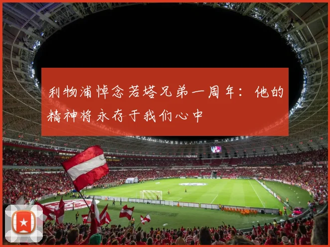 利物浦悼念若塔兄弟一周年：他的精神将永存于我们心中