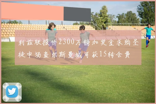 利兹联报价2300万镑加奖金求购圣徒中场查尔斯曼城可获15转会费